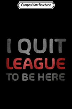Composition Notebook: I QUIT LEAGUE TO BE HERE - MERCH OF LEGENDS Journal/Notebook Blank Lined Ruled 6x9 100 Pages