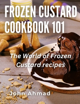 Frozen Custard Cookbook 101: The World of Frozen Custard recipes