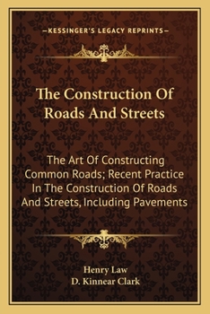 Paperback The Construction Of Roads And Streets: The Art Of Constructing Common Roads; Recent Practice In The Construction Of Roads And Streets, Including Pavem Book