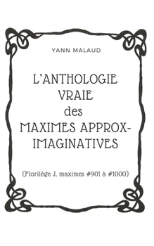 Paperback L'ANTHOLOGIE VRAIE des MAXIMES APPROX-IMAGINATIVES: (Florilège J, maximes #901 à #1000) [French] Book