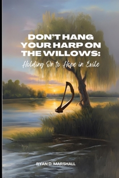 Paperback Don't Hang Your Harps On The Willows: Holding On To Hope In Exile Book