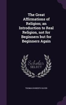 Hardcover The Great Affirmations of Religion; an Introduction to Real Religion, not for Beginners but for Beginners Again Book