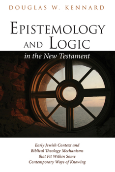 Hardcover Epistemology and Logic in the New Testament: Early Jewish Context and Biblical Theology Mechanisms That Fit Within Some Contemporary Ways of Knowing Book