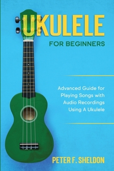 Paperback Ukulele for Beginners: Advanced Guide for Playing Songs with Audio Recordings Using A Ukulele Book