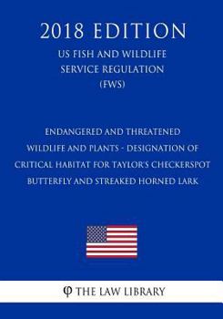 Endangered and Threatened Wildlife and Plants - Designation of Critical Habitat for Taylor's Checkerspot Butterfly and Streaked Horned Lark (Us Fish and Wildlife Service Regulation) (Fws) (2018 Editio