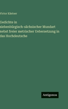 Gedichte in siebenbürgisch-sächsischer Mundart nebst freier metrischer Uebersetzung in das Hochdeutsche