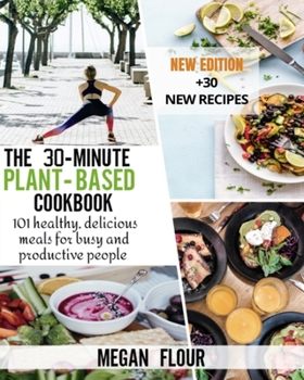 Paperback The 30-minute Plant-Based cookbook: 101 healthy, delicious meals for busy and productive people (+30 new recipes) Book