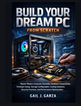 Paperback Build Your Dream PC From Scratch: Master Modern Computer Assembly, Hardware Compatibility, Firmware Setup, Storage Configuration, Cooling Solutions, S Book