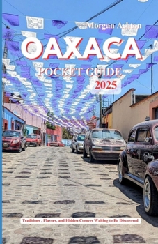 Paperback Oaxaca Pocket Guide 2025: Traditions, Flavors, and Hidden Corners Waiting to Be Discovered Book