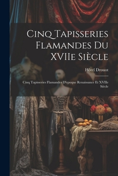 Cinq tapisseries flamandes du XVIIe siècle; cinq tapisseries flamandes d'epoque Renaissance et XVIIe siècle