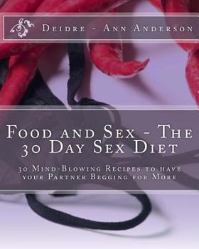 Paperback Food and Sex - The 30 Day Sex Diet: 30 Mind-Blowing Recipes to Have Your Partner Begging for More Book