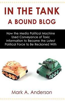 Paperback In the Tank-A Bound Blog: How the Media Political Machine Used Conveyance of Toxic Information to Become the Latest Political Force to Be Reckoned Wit Book
