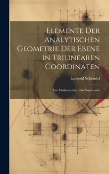 Hardcover Elemente Der Analytischen Geometrie Der Ebene in Trilinearen Coordinaten: Für Mathematiker Und Studirende [German] Book