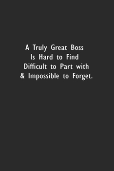 Paperback A Truly Great Boss is Hard to Find Difficult to Part with & Impossible to Forget: Lined Notebook (110 Pages 6" x 9" ) Book