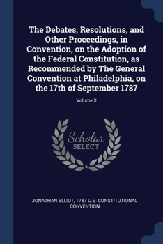 Paperback The Debates, Resolutions, and Other Proceedings, in Convention, on the Adoption of the Federal Constitution, as Recommended by The General Convention Book