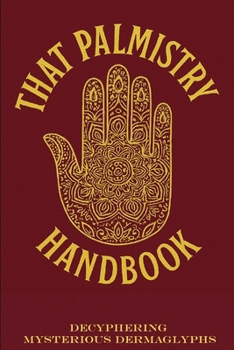 THAT PALMISTRY HANDBOOK: Insights of an Intuitive Palm Reader Interpreting Mysterious Dermaglyphs