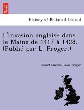 Paperback L'Invasion Anglaise Dans Le Maine de 1417 a 1428. (Publie Par L. Froger.) [French] Book