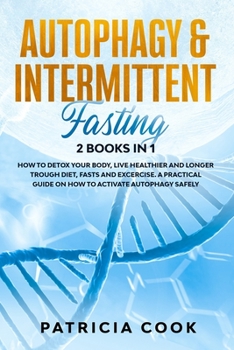 Paperback Autophagy and Intermittent Fasting 2 books in 1: How to DETOX your BODY, Live Healthier and Longer Trough Diet, Fasts and Excercise. A PRACTICAL Guide Book