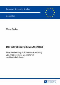 Der Asyldiskurs in Deutschland: Eine Medienlinguistische Untersuchung Von Pressetexten, Onlineforen Und Polit-Talkshows