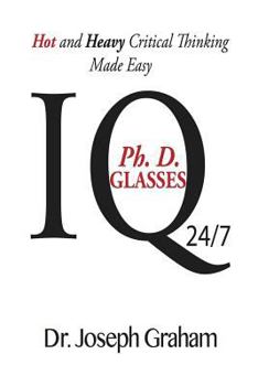 Paperback Ph. D. Glasses: IQ: Hot and Heavy Critical Thinking Made Easy Book