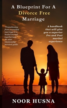 A Blueprint for A Divorce Free Marriage.: "A Handbook that will give you a superior pre and post marital experience."