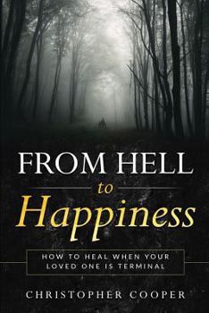 From Hell to Happiness: How to Heal When a Loved One is Terminal