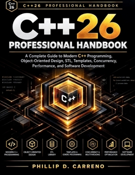 C++26 Professional Handbook: A Complete Guide to Modern C++ Programming, Object-Oriented Design, STL, Templates, Concurrency, Performance, and Software Development