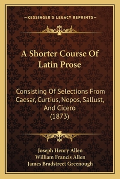 Paperback A Shorter Course Of Latin Prose: Consisting Of Selections From Caesar, Curtius, Nepos, Sallust, And Cicero (1873) Book