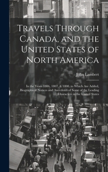 Travels Through Canada, and the United States of North America: In the Years 1806, 1807, & 1808. to Which Are Added, Biographical Notices and Anecdote