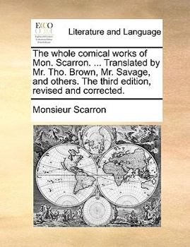 Paperback The Whole Comical Works of Mon. Scarron. ... Translated by Mr. Tho. Brown, Mr. Savage, and Others. the Third Edition, Revised and Corrected. Book