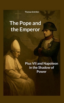 The Pope and the Emperor: Pius VII and Napoleon in the Shadow of Power