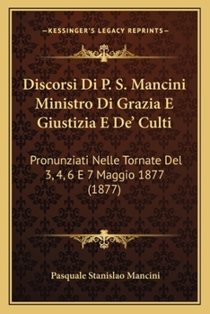 Paperback Discorsi Di P. S. Mancini Ministro Di Grazia E Giustizia E De' Culti: Pronunziati Nelle Tornate Del 3, 4, 6 E 7 Maggio 1877 (1877) [Italian] Book