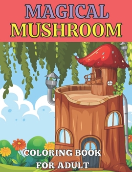 Magical mushroom coloring book for adult: An Adult Coloring Book with Mushroom design Stress Relieving Mushroom house, plants, vegetable, Designs for ... Magical Fabulous Gifts For Adult and teens