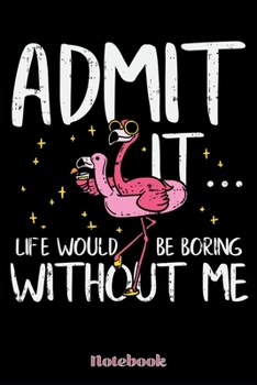 Paperback Notebook: Admit It Life Would Be Boring Without Me - Notebook 6x9 - 120 Pages - Dotted - Gift Idea Flamingo Book