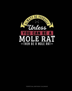 Paperback Always Be Yourself Unless You Can Be A Mole Rat Then Be A Mole Rat: Perpetual Birthday Calendar Book