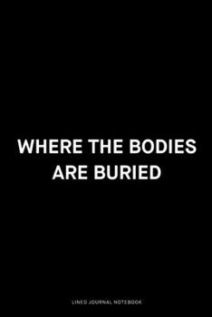 Paperback Where the bodies are buried: Ruled 6x9 inch 120 pages Funny Notebook Sarcastic Humor Journal, perfect motivational gag gift for graduation, for adu Book