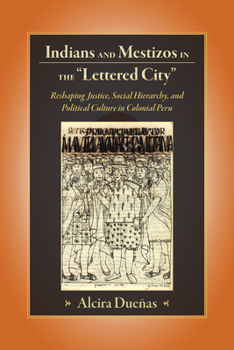 Indians and Mestizos in the "Lettered City": Reshaping Justice, Social Hierarchy, and Political Culture in Colonial Peru