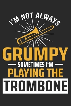 I'm Not Always Grumpy Sometimes I'm Playing The Trombone: Trombone Notebook Blank Dot Grid Journal dotted with dots 6x9 120 Pages Checklist Record ... Gift for Trombone Player Trombonist Gifts