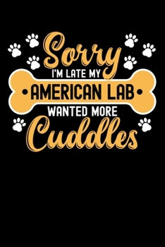 Sorry I'm Late My American Lab Wanted More Cuddles: Personal Planner 24 month 100 page 6 x 9 Dated Calendar Notebook For 2020-2021 Academic Year. Gift Idea for Dog Lover or owner