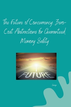 Paperback The Future of Concurrency: Zero-Cost Abstractions for Guaranteed Memory Safety Book