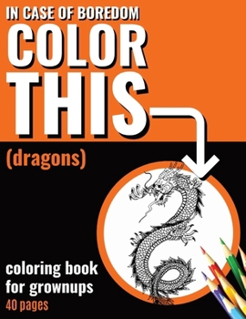 In Case of Boredom Color This (Dragons) - Coloring Book for Grown-ups: Say bye to stress and boredom! Dive into mindfulness and let your creativity ... adults, featuring captivating illustrations!