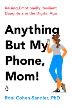 Paperback Anything But My Phone, Mom!: Raising Emotionally Resilient Daughters in the Digital Age Book