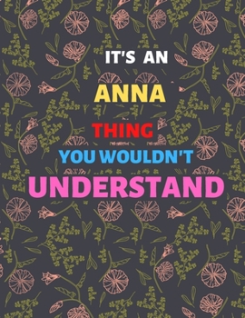 IT'S AN ANNA  THING YOU WOULDN'T UNDERSTAND: Lined Notebook/ Journal For Favorite First Name, Inspirational Special Beautiful Gift Idea