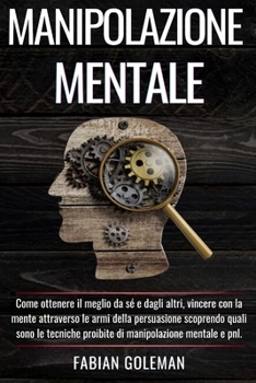 Paperback Manipolazione Mentale: Come ottenere il meglio da sé e dagli altri, vincere con la mente attraverso le armi della persuasione scoprendo quali [Italian] Book