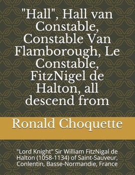 "Hall", Hall van Constable, Constable Van Flamborough, Le Constable, FitzNigel de Halton, all descend from: "Lord Knight" Sir William FitzNigal de Halton (1058-1134) of Saint-Sauveur, Conlentin, Basse