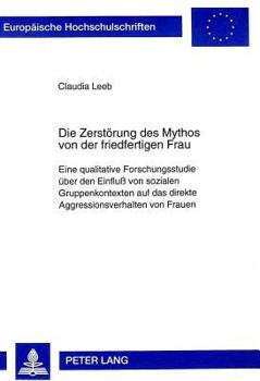 Die Zerstoerung Des Mythos Von Der Friedfertigen Frau: Eine Qualitative Forschungsstudie Ueber Den Einfluß Von Sozialen Gruppenkontexten Auf Das Direk
