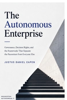 The Autonomous Enterprise: Governance, Decision Rights, and the Frameworks That Separate the Pacesetters from Everyone Else