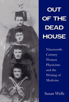 Paperback Out of the Dead House: Nineteenth-Century Women Physicians and the Writing of Medicine Book