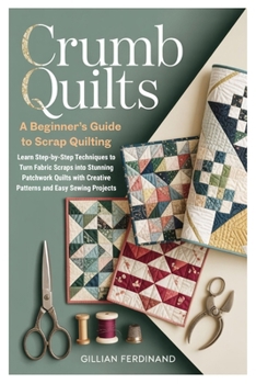 Paperback Crumb Quilts: A Beginner's Guide to Scrap Quilting: Learn Step-by-Step Techniques to Turn Fabric Scraps into Stunning Patchwork Quilts with Creative P Book