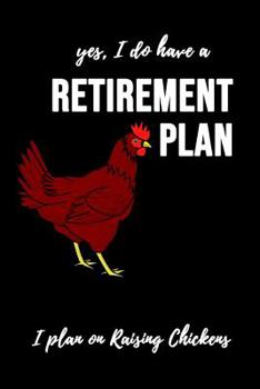 Yes, I Do Have A Retirement Plan - I Plan On Raising Chickens: Notebook / Journal / Diary / Notepad, Chicken Lover Gift (Lined, 6 x 9)